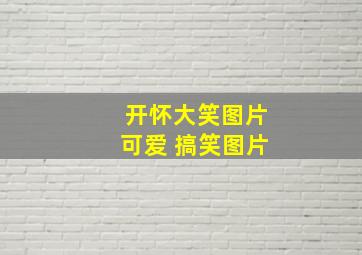 开怀大笑图片可爱 搞笑图片